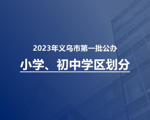 2023年义乌市第一批公办小学、初中学区划分