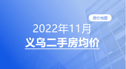 房价|义乌2022年11月二手房均价表最新出炉！10个镇街超200个热门小区！